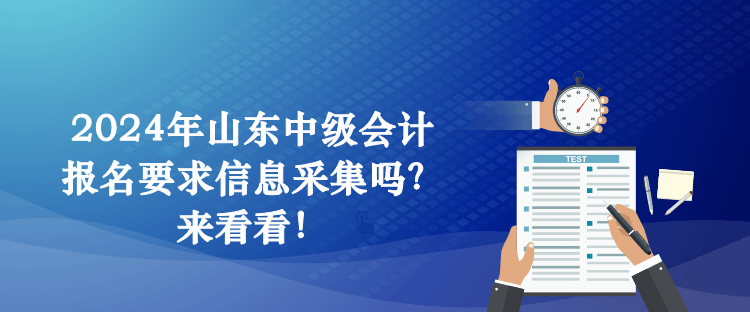 2024年山東中級會計報名要求信息采集嗎？來看看！