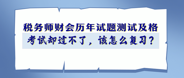 稅務(wù)師財(cái)會(huì)歷年試題90分以上 考試卻過不了 該怎么復(fù)習(xí)？