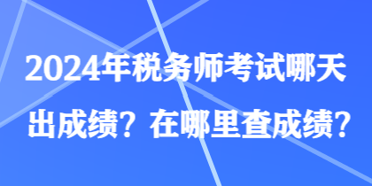 2024年稅務(wù)師考試哪天出成績？在哪里查成績？