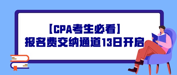 【CPA考生必看】報(bào)名費(fèi)交納通道13日開啟，操作事宜提前了解！