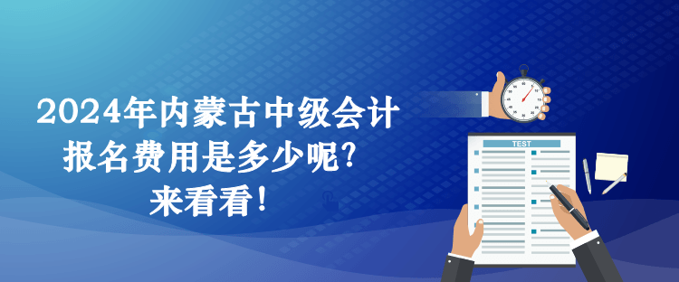 2024年內(nèi)蒙古中級(jí)會(huì)計(jì)報(bào)名費(fèi)用是多少呢？來(lái)看看！