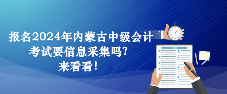 報(bào)名2024年內(nèi)蒙古中級(jí)會(huì)計(jì)考試要信息采集嗎？來看看！