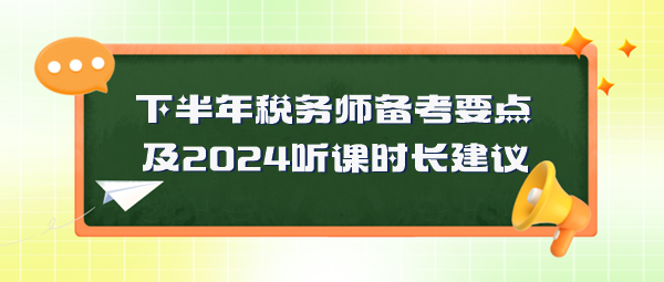 稅務(wù)師備考要點及2024年聽課時長建議