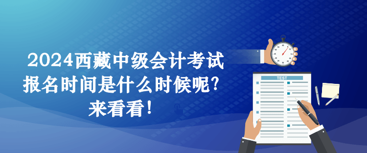 2024西藏中級會計考試報名時間是什么時候呢？來看看！