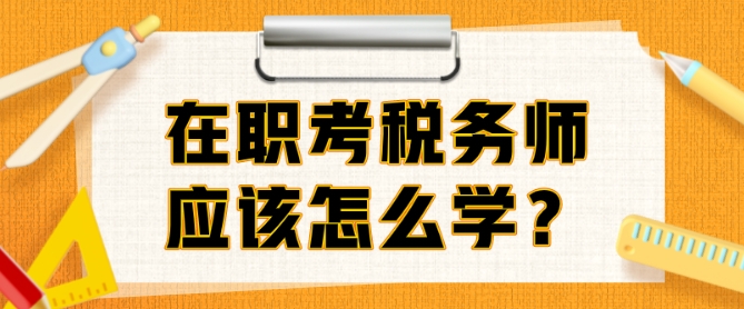 在職考稅務(wù)師準(zhǔn)備多久？邊上班邊備考該怎么學(xué)？