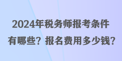 2024年稅務(wù)師報考條件有哪些？報名費用多少錢？