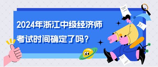 2024年浙江中級經(jīng)濟師考試時間確定了嗎？