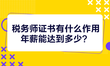 稅務(wù)師證書(shū)有什么作用年薪能達(dá)到多少？