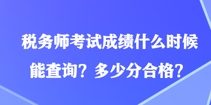 稅務師考試成績什么時候能查詢？多少分合格？