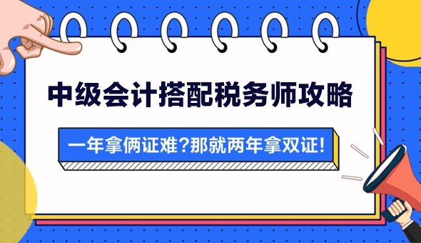 【攻略】一年拿兩證有點(diǎn)難？中級會(huì)計(jì)搭配稅務(wù)師 兩年拿雙證