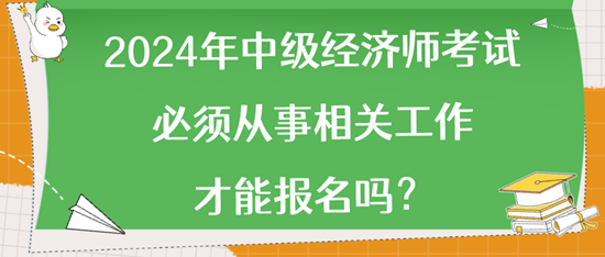 2024年中級(jí)經(jīng)濟(jì)師考試必須從事相關(guān)工作才能報(bào)名嗎？