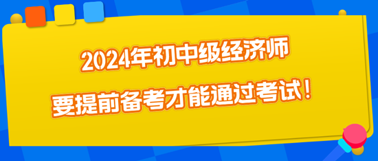 2024年初中級(jí)經(jīng)濟(jì)師要提前備考才能通過(guò)考試！