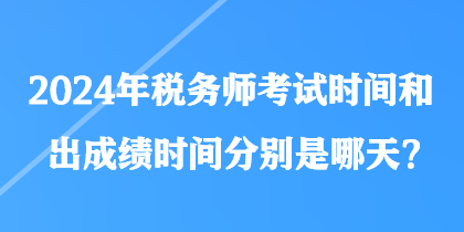 2024年稅務(wù)師考試時(shí)間和出成績(jī)時(shí)間分別是哪天？