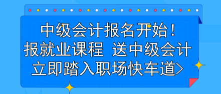 中級會計報名開始！報就業(yè)課程 送中級會計 立即踏入職場快車