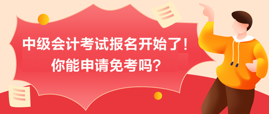 中級(jí)會(huì)計(jì)考試報(bào)名開始了！你能申請(qǐng)免考嗎？