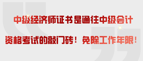 中級經(jīng)濟(jì)師證書是通往中級會(huì)計(jì)資格考試的敲門磚！免除工作年限！