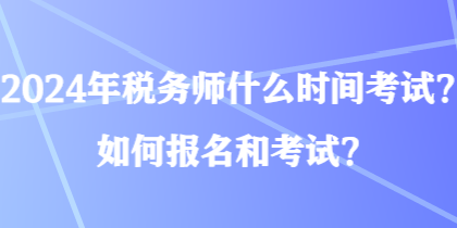 2024年稅務師什么時間考試？如何報名和考試？