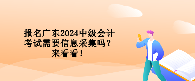 報名廣東2024中級會計考試需要信息采集嗎？來看看！