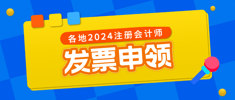 各地區(qū)2024注冊(cè)會(huì)計(jì)師考試發(fā)票申領(lǐng)時(shí)間及方式匯總