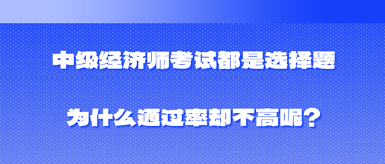 中級經(jīng)濟師考試都是選擇題為什么通過率卻不高呢？