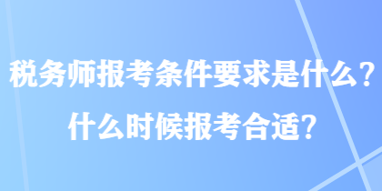 稅務(wù)師報(bào)考條件要求是什么？什么時(shí)候報(bào)考合適？