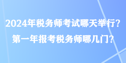 2024年稅務(wù)師考試哪天舉行？第一年報(bào)考稅務(wù)師哪幾門(mén)？