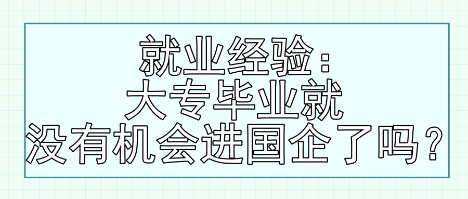 就業(yè)經(jīng)驗(yàn)：大專畢業(yè)就沒(méi)有機(jī)會(huì)進(jìn)國(guó)企了嗎？