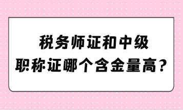 稅務師證和中級職稱證哪個含金量高？