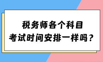 稅務(wù)師各個(gè)科目考試時(shí)間安排一樣嗎？