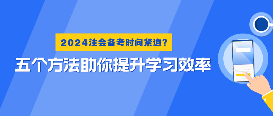 2024注會(huì)備考時(shí)間緊迫？五個(gè)方法助你提升學(xué)習(xí)效率！