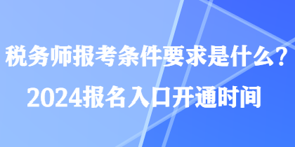 稅務(wù)師報考條件要求是什么？2024報名入口開通時間