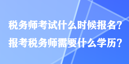 稅務(wù)師考試什么時(shí)候報(bào)名？報(bào)考稅務(wù)師需要什么學(xué)歷？