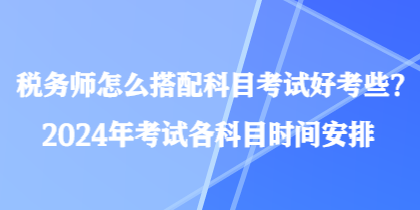 稅務師怎么搭配科目考試好考些？2024年考試各科目時間安排