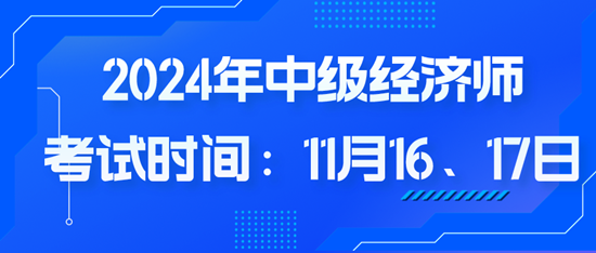 2024年中級經(jīng)濟(jì)師考試時間：11月16、17日