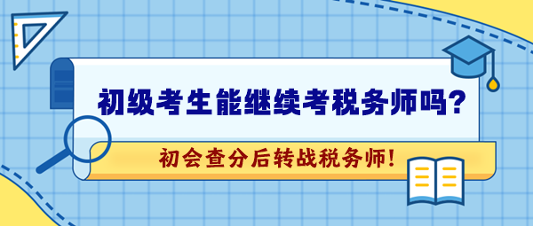 2024年初級會計考試成績公布！想繼續(xù)考稅務師可以嗎？