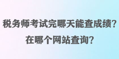 稅務(wù)師考試完哪天能查成績？在哪個網(wǎng)站查詢？