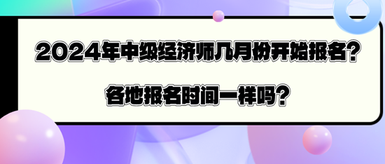 2024年中級(jí)經(jīng)濟(jì)師幾月份開(kāi)始報(bào)名？各地報(bào)名時(shí)間一樣嗎？