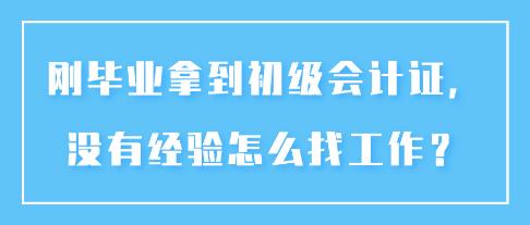 剛畢業(yè)拿到初級會計證，沒有經(jīng)驗怎么找工作？