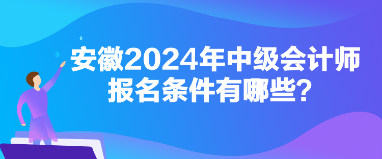 安徽2024年中級會計(jì)師報(bào)名條件有哪些？