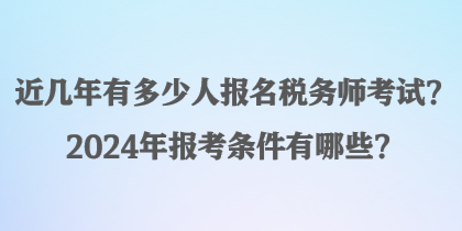 近幾年有多少人報(bào)名稅務(wù)師考試？2024年報(bào)考條件有哪些？