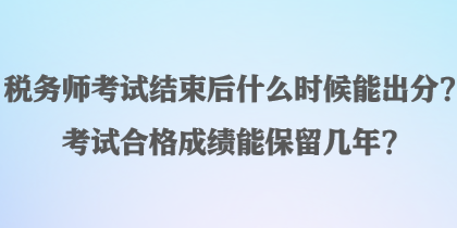 稅務(wù)師考試結(jié)束后什么時(shí)候能出分？考試合格成績(jī)能保留幾年？