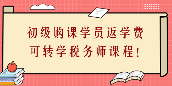 24年初級會計購課學員返學費啦！學費可轉學稅務師課程！