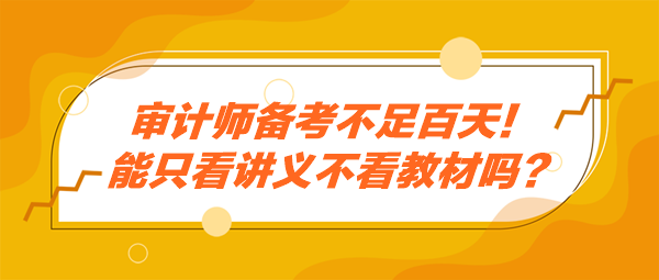 審計(jì)師備考不足百天！能只看講義不看教材嗎？