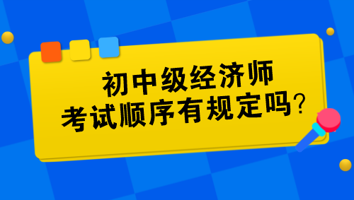 初中級經(jīng)濟師考試順序有規(guī)定嗎？