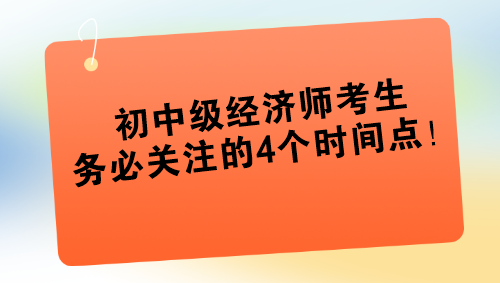 2024年初中級經(jīng)濟(jì)師考生務(wù)必關(guān)注的4個時間點(diǎn)！