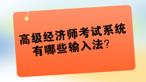 高級經(jīng)濟(jì)師考試系統(tǒng)有哪些輸入法？