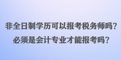 非全日制學(xué)歷可以報(bào)考稅務(wù)師嗎？必須是會(huì)計(jì)專業(yè)才能報(bào)考嗎？