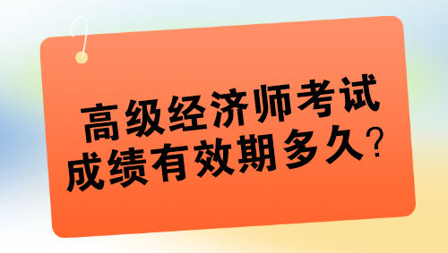 高級經(jīng)濟師考試成績有效期多久？