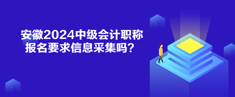 安徽2024中級(jí)會(huì)計(jì)職稱報(bào)名要求信息采集嗎？