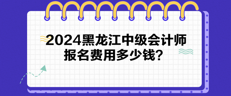 2024黑龍江中級(jí)會(huì)計(jì)師報(bào)名費(fèi)用多少錢(qián)？